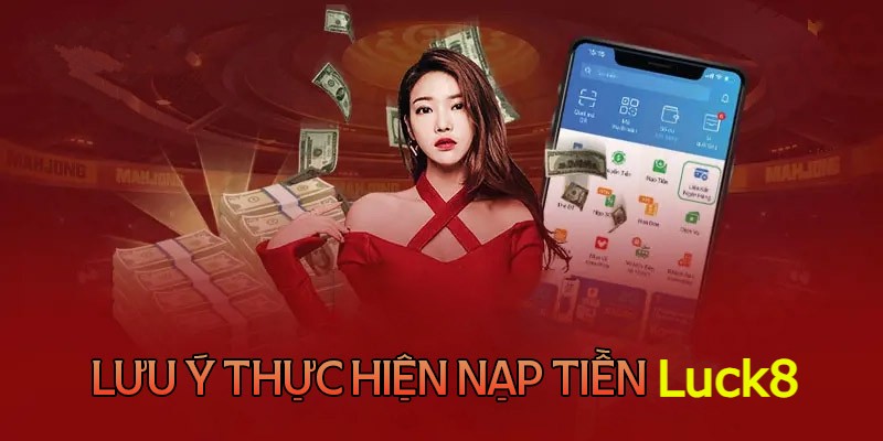 Những lưu ý phải nắm khi thực hiện nạp tiền Luck8